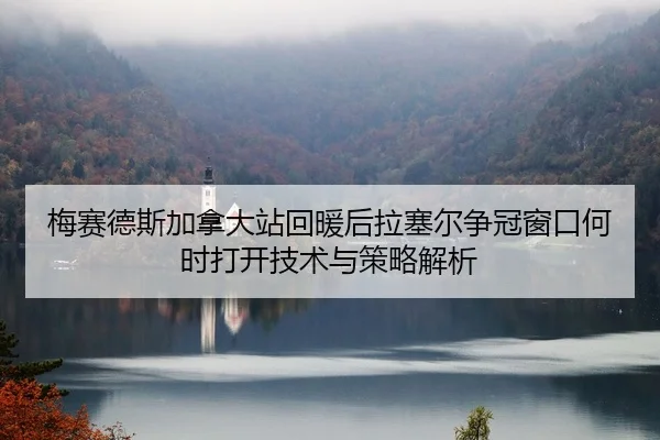 mei-sai-de-si-jia-na-da-zhan-hui-nuan-hou-la-sai-er-zheng-guan-chuang-kou-he-shi-da-kai-ji-shu-yu-ce-lve-jie-xi-2-970.jpg