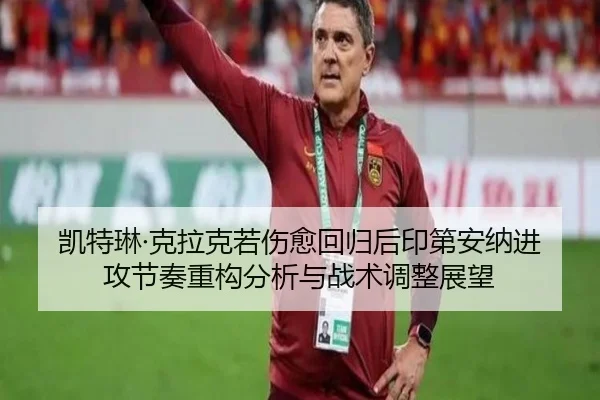 凯特琳·克拉克若伤愈回归后印第安纳进攻节奏重构分析与战术调整展望